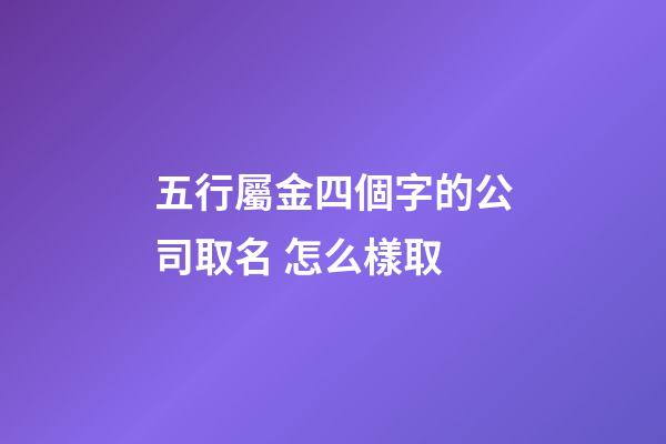 五行屬金四個字的公司取名 怎么樣取-第1張-公司起名-玄機派